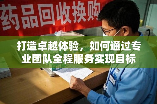 临沂打造卓越体验，如何通过专业团队全程服务实现目标