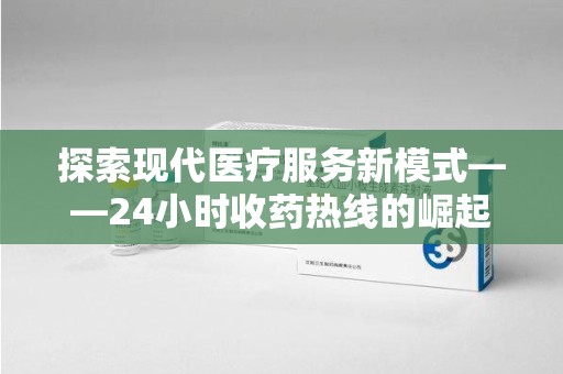 临沂探索现代医疗服务新模式——24小时收药热线的崛起与意义
