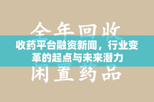 临沂收药平台融资新闻，行业变革的起点与未来潜力