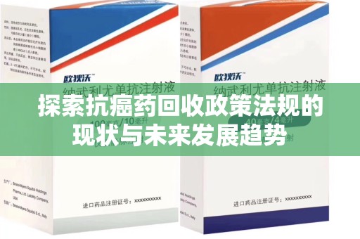 临沂探索抗癌药回收政策法规的现状与未来发展趋势
