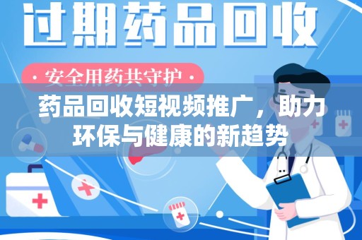 临沂药品回收短视频推广，助力环保与健康的新趋势