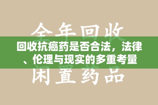 临沂回收抗癌药是否合法，法律、伦理与现实的多重考量