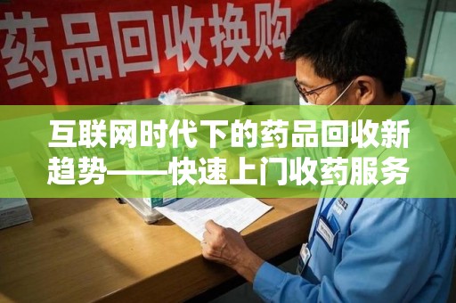 临沂互联网时代下的药品回收新趋势——快速上门收药服务的崛起