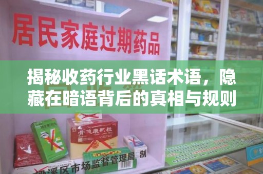 临沂揭秘收药行业黑话术语，隐藏在暗语背后的真相与规则