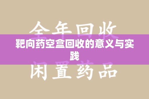 临沂靶向药空盒回收的意义与实践