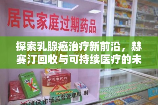 临沂探索乳腺癌治疗新前沿，赫赛汀回收与可持续医疗的未来