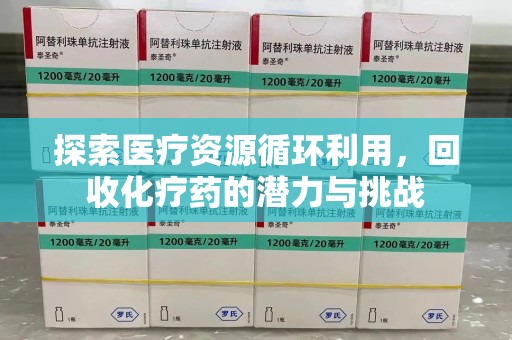 临沂探索医疗资源循环利用，回收化疗药的潜力与挑战
