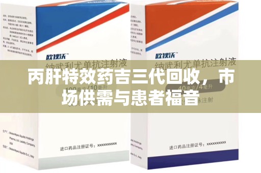 临沂丙肝特效药吉三代回收，市场供需与患者福音