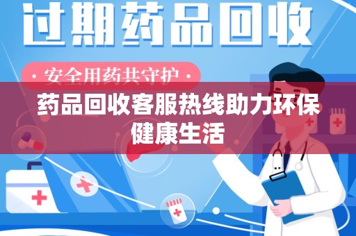 临沂药品回收客服热线助力环保健康生活