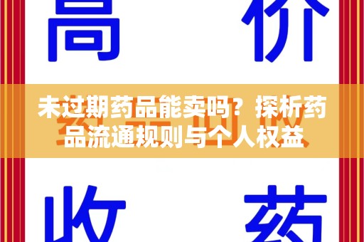 临沂未过期药品能卖吗？探析药品流通规则与个人权益