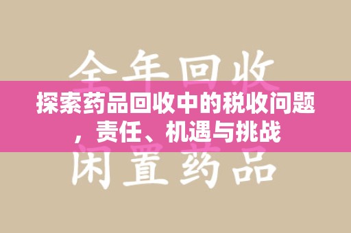 临沂探索药品回收中的税收问题，责任、机遇与挑战