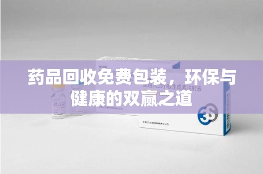 临沂药品回收免费包装，环保与健康的双赢之道