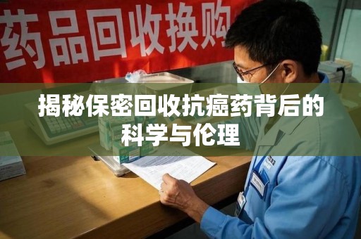 临沂揭秘保密回收抗癌药背后的科学与伦理