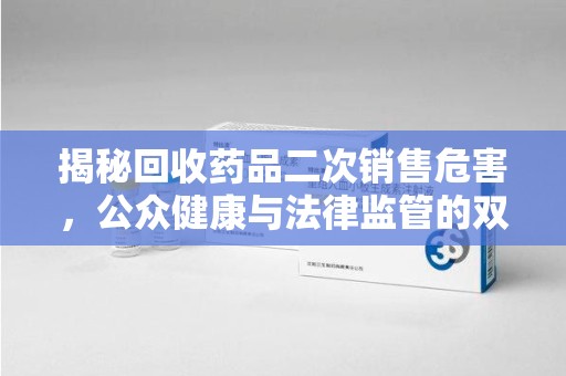 临沂揭秘回收药品二次销售危害，公众健康与法律监管的双重挑战
