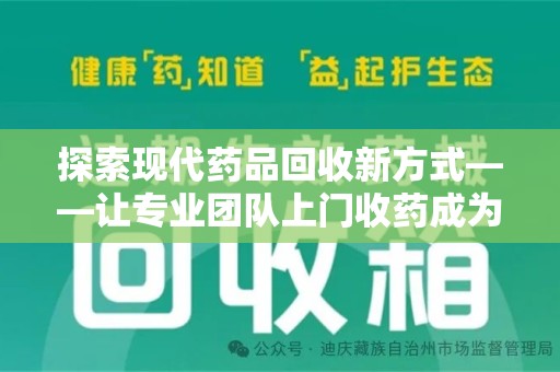 临沂探索现代药品回收新方式——让专业团队上门收药成为环保与健康的桥梁