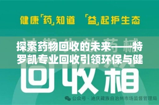 临沂探索药物回收的未来——特罗凯专业回收引领环保与健康的双重革新