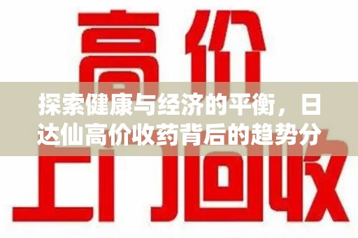 临沂探索健康与经济的平衡，日达仙高价收药背后的趋势分析