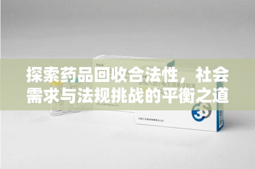 临沂探索药品回收合法性，社会需求与法规挑战的平衡之道