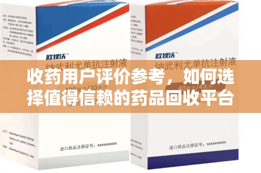 临沂收药用户评价参考，如何选择值得信赖的药品回收平台