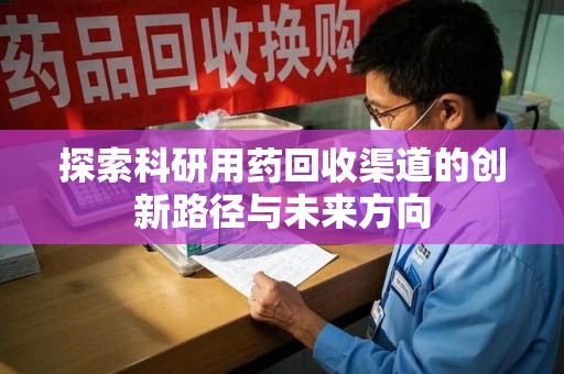 临沂探索科研用药回收渠道的创新路径与未来方向