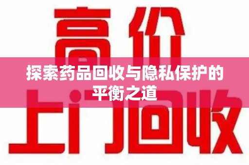 临沂探索药品回收与隐私保护的平衡之道