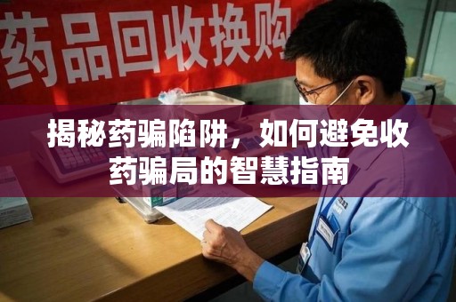 临沂揭秘药骗陷阱，如何避免收药骗局的智慧指南