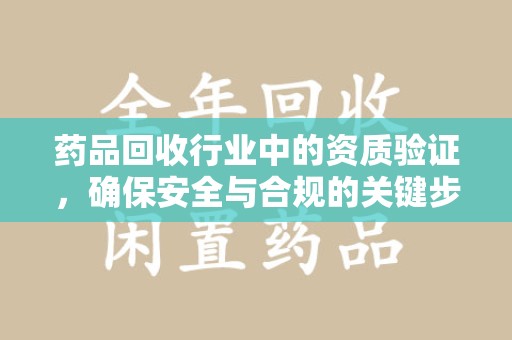 临沂药品回收行业中的资质验证，确保安全与合规的关键步骤