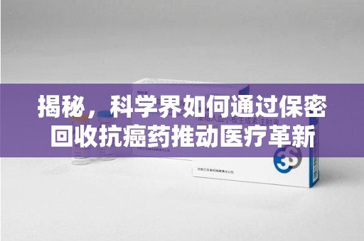 临沂揭秘，科学界如何通过保密回收抗癌药推动医疗革新