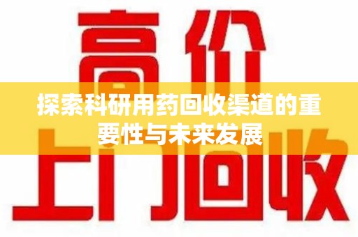 临沂探索科研用药回收渠道的重要性与未来发展