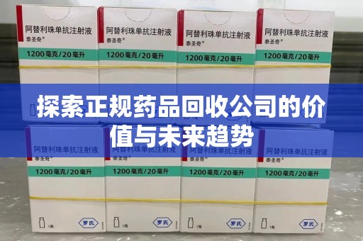 临沂探索正规药品回收公司的价值与未来趋势
