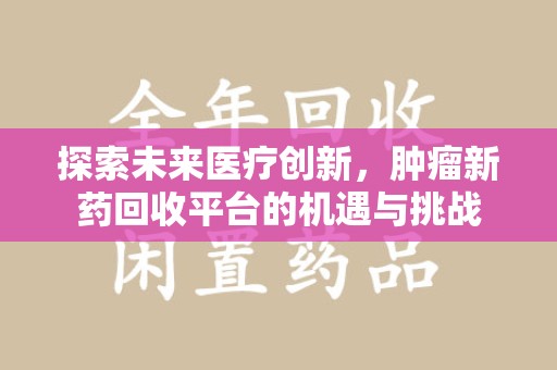 临沂探索未来医疗创新，肿瘤新药回收平台的机遇与挑战