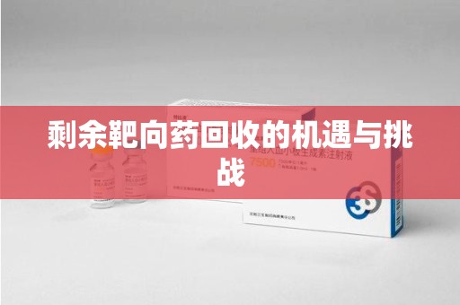 临沂剩余靶向药回收的机遇与挑战