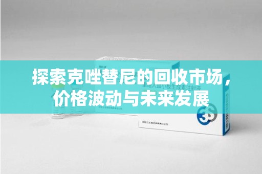 临沂探索克唑替尼的回收市场，价格波动与未来发展
