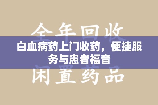临沂白血病药上门收药，便捷服务与患者福音