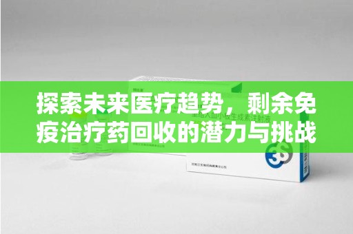 临沂探索未来医疗趋势，剩余免疫治疗药回收的潜力与挑战