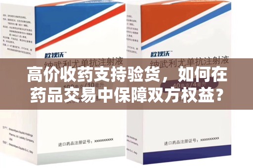 临沂高价收药支持验货，如何在药品交易中保障双方权益？
