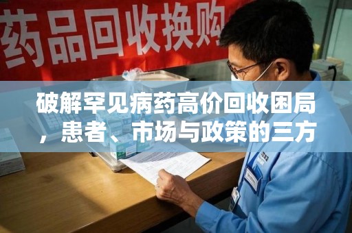 临沂破解罕见病药高价回收困局，患者、市场与政策的三方博弈
