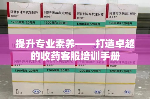临沂提升专业素养——打造卓越的收药客服培训手册