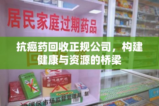 临沂抗癌药回收正规公司，构建健康与资源的桥梁