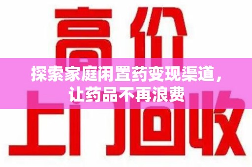 临沂探索家庭闲置药变现渠道，让药品不再浪费