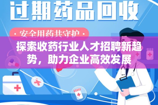 临沂探索收药行业人才招聘新趋势，助力企业高效发展