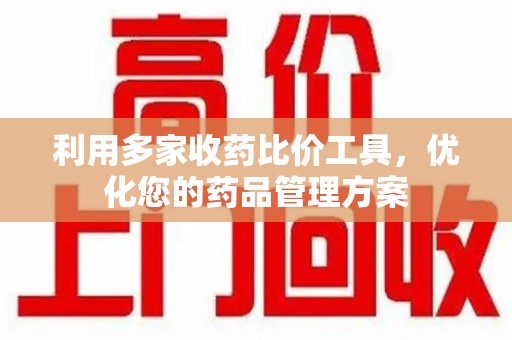 临沂利用多家收药比价工具，优化您的药品管理方案