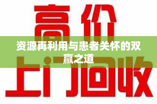 临沂资源再利用与患者关怀的双赢之道