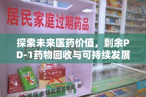 临沂探索未来医药价值，剩余PD-1药物回收与可持续发展之路
