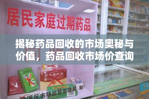 临沂揭秘药品回收的市场奥秘与价值，药品回收市场价查询的新趋势
