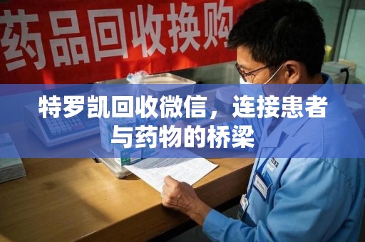 临沂特罗凯回收微信，连接患者与药物的桥梁