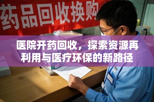 临沂医院开药回收，探索资源再利用与医疗环保的新路径