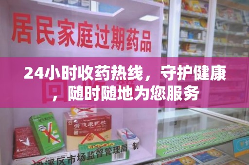 临沂24小时收药热线，守护健康，随时随地为您服务