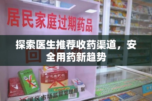 临沂探索医生推荐收药渠道，安全用药新趋势