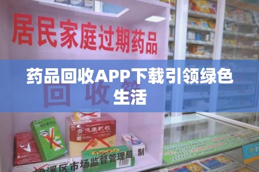 临沂药品回收APP下载引领绿色生活